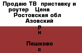 Продаю ТВ -приставку и роутер › Цена ­ 5 000 - Ростовская обл., Азовский р-н, Пешково с. Компьютеры и игры » Серверное и сетевое оборудование   